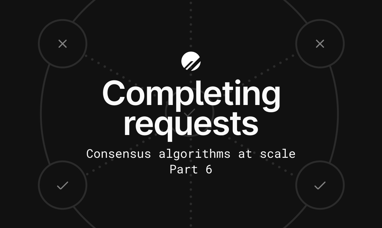 Consensus algorithms at scale: Part 6 - Completing requests