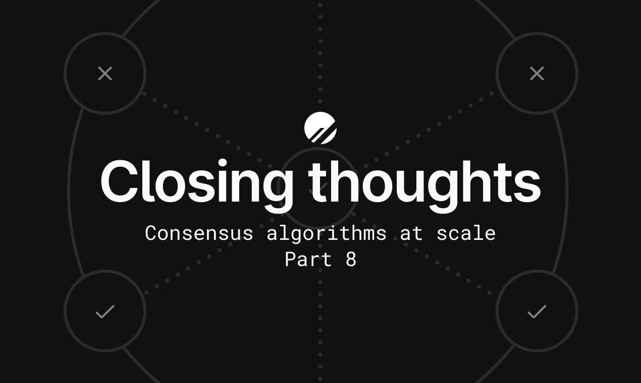 Consensus algorithms at scale: Part 8 - Closing thoughts
